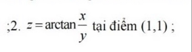 z=arctan  x/y  □  
tại điểm (1,1);