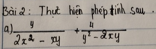 Bàia: That hién phep finh sau. 
a)  y/2x^2-xy + 4/y^2-2xy 