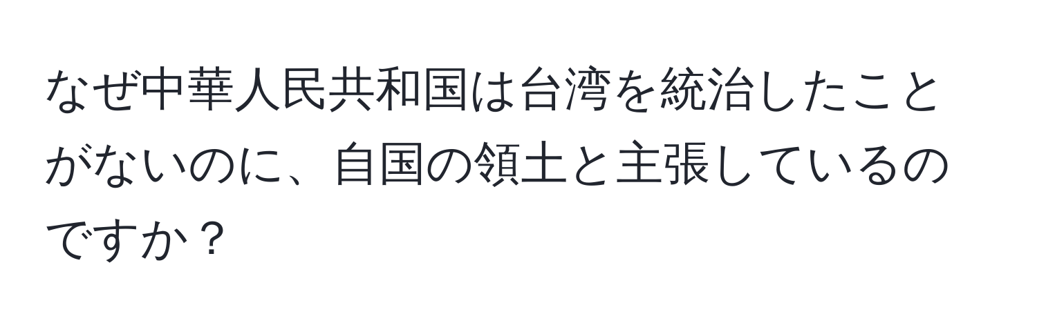 なぜ中華人民共和国は台湾を統治したことがないのに、自国の領土と主張しているのですか？