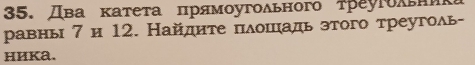 Два κатеτа πрямοугοδьного τреуΡоλεник 
равнь 7и 12. Найдите πδошιадь зтого треуголь- 
ниKa.