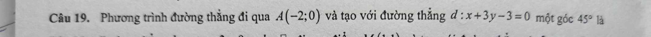 Phương trình đường thắng đi qua A(-2;0) và tạo với đường thẳng d:x+3y-3=0 một góc 45° là