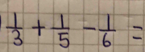  1/3 + 1/5 - 1/6 =