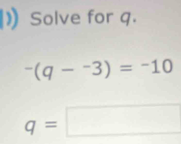 ) Solve for q.
-(q-^-3)=-10
q=□