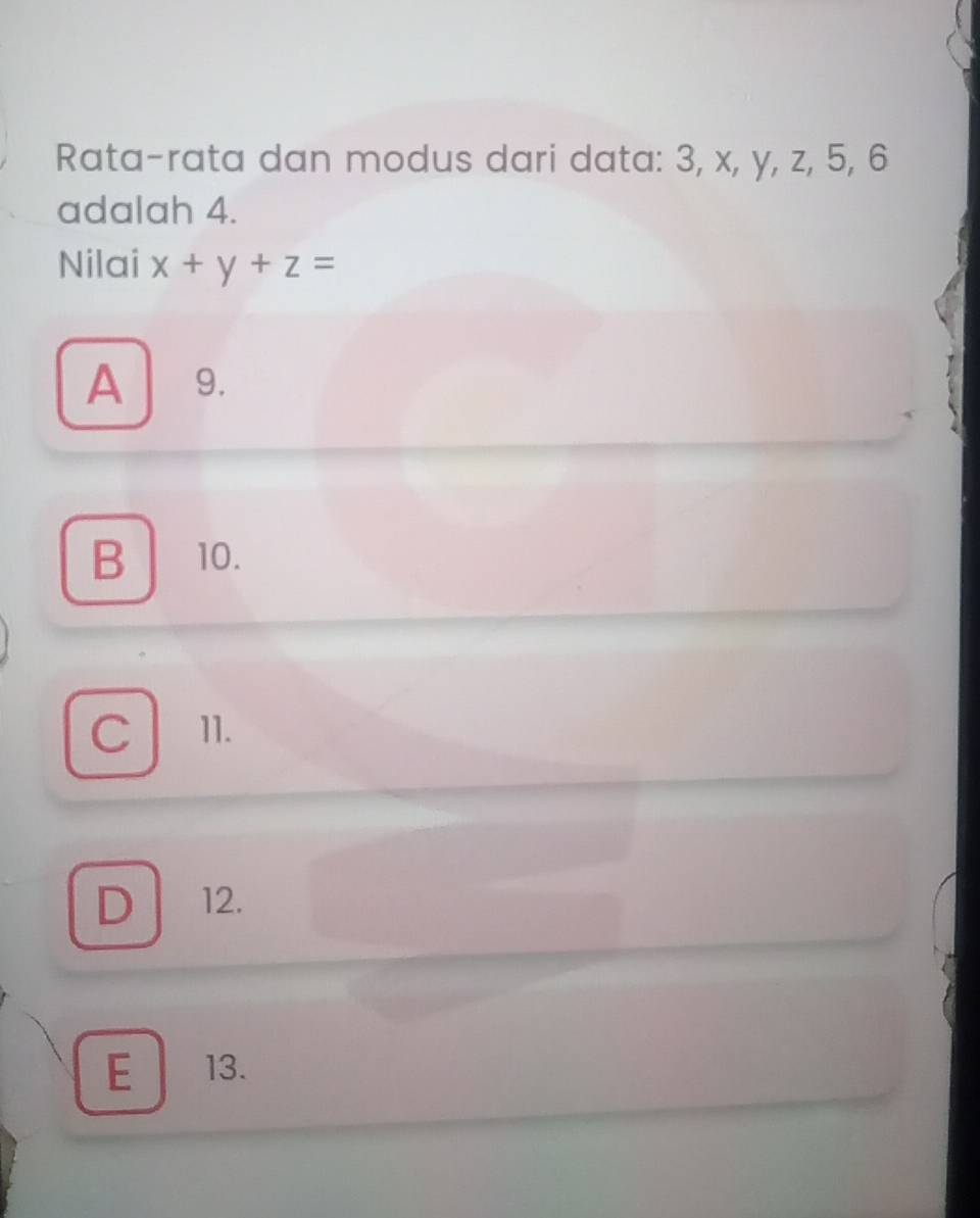 Rata-rata dan modus dari data: 3, x, y, z, 5, 6
adalah 4.
Nilai x+y+z=
A | 9
B 10.
C 11.
D 12.
E 13.