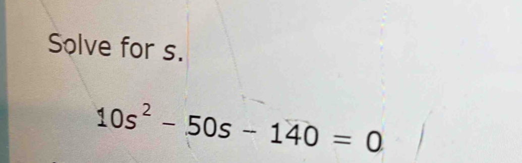 Solve for s.
10s^2-50s-140=0