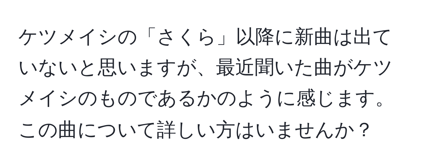 ケツメイシの「さくら」以降に新曲は出ていないと思いますが、最近聞いた曲がケツメイシのものであるかのように感じます。この曲について詳しい方はいませんか？