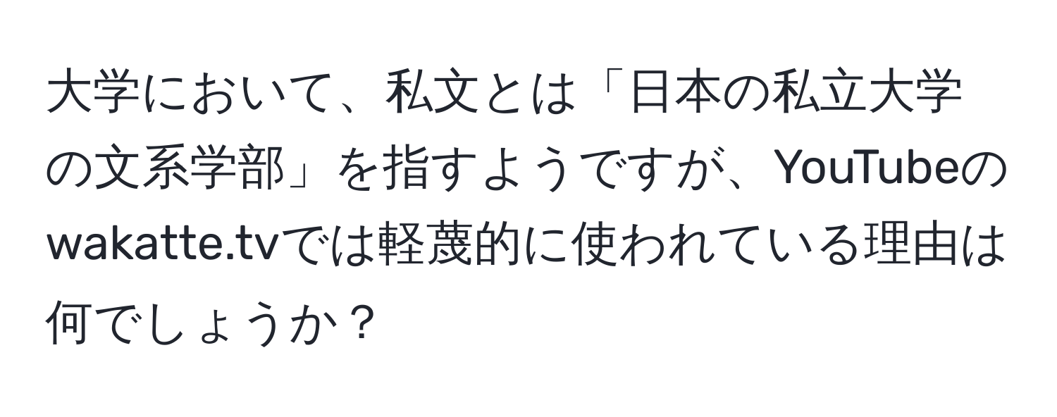 大学において、私文とは「日本の私立大学の文系学部」を指すようですが、YouTubeのwakatte.tvでは軽蔑的に使われている理由は何でしょうか？