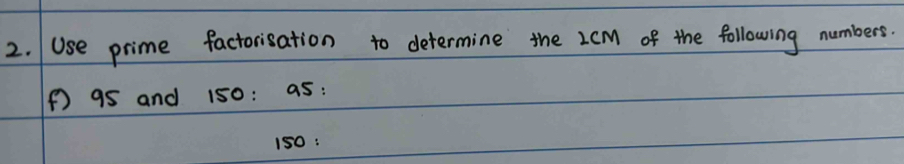 Use prime factorisation to determine the 2cm of the following numbers. 
() 95 and 150 : as:
150 :