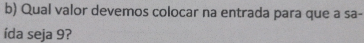 Qual valor devemos colocar na entrada para que a sa- 
ída seja 9?