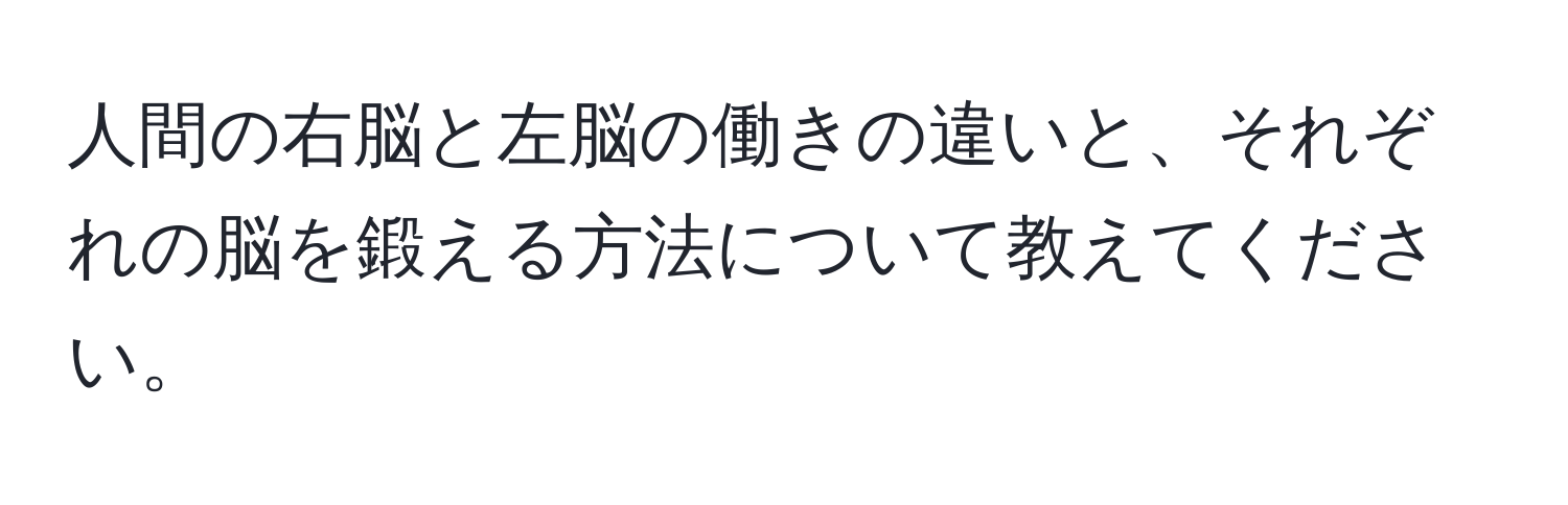 人間の右脳と左脳の働きの違いと、それぞれの脳を鍛える方法について教えてください。