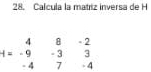 Calcula la matriz inversa de H
beginarrayr 48-2 -9-33 -47-4endarray