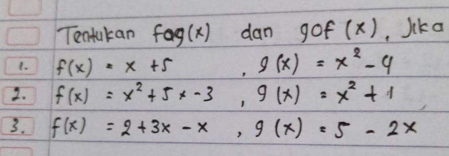 Tentukan fog(x) dan gof (x), Jika 
1. f(x)=x+5
g(x)=x^2-4
2. f(x)=x^2+5x-3, g(x)=x^2+1
3. f(x)=2+3x-x, g(x)=5-2x