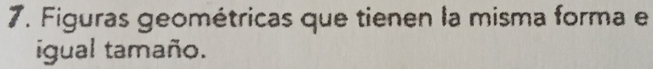 Figuras geométricas que tienen la misma forma e 
igual tamaño.