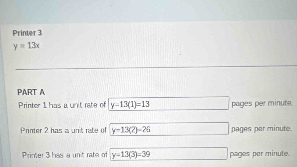 Printer 3
y=13x
PART A 
Printer 1 has a unit rate of y=13(1)=13 pages per minute. 
Printer 2 has a unit rate of y=13(2)=26 pages per minute. 
Printer 3 has a unit rate of y=13(3)=39 pages per minute.