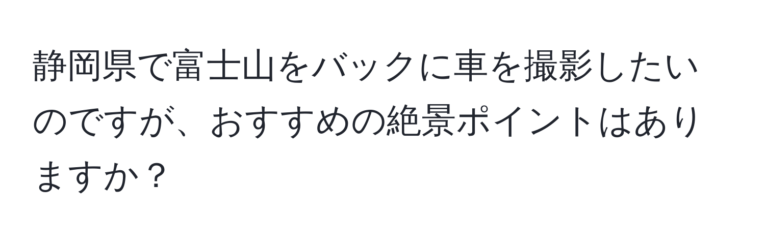 静岡県で富士山をバックに車を撮影したいのですが、おすすめの絶景ポイントはありますか？