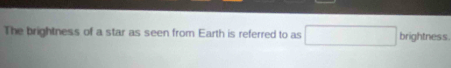 The brightness of a star as seen from Earth is referred to as x_1+x_2= □ /□   □  brightness.