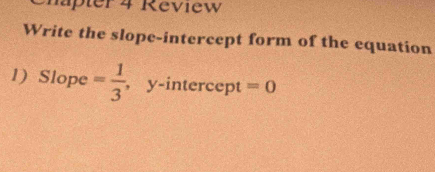 häpter 4 Review 
Write the slope-intercept form of the equation 
1) Slope = 1/3  ,y-intercept =0