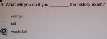 What will you do if you _the history exam?
will fail
fail
would fail