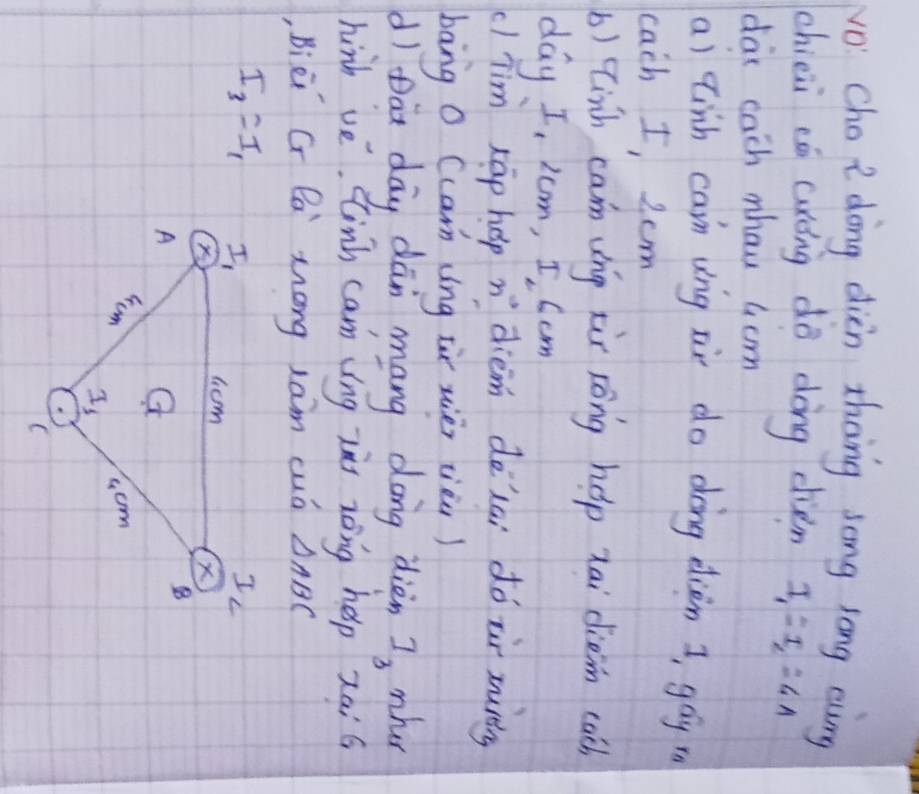 No Cho i dong dièn thāng song long eung 
chiei cú curíng do dōng cien I_1=I_2=4A
da cach mhau Gom 
ai tinh can ung six do dòng diàn I, gáy r 
each I, 2cm
b) (inh cam ung tix zōng hep nai diein cach 
day I, zom, I Cam 
cl Tim tāp hop n° dièm delai dó ir murtng 
bāng O (carm (ng tir uièn cièa) 
di Dan day dān mang dong dièn I_3 nher 
hinh ve. linh cam ing zii zoing help zai 6 
, Bièi G B Zong xam cuó △ ABC
I_3=I_1