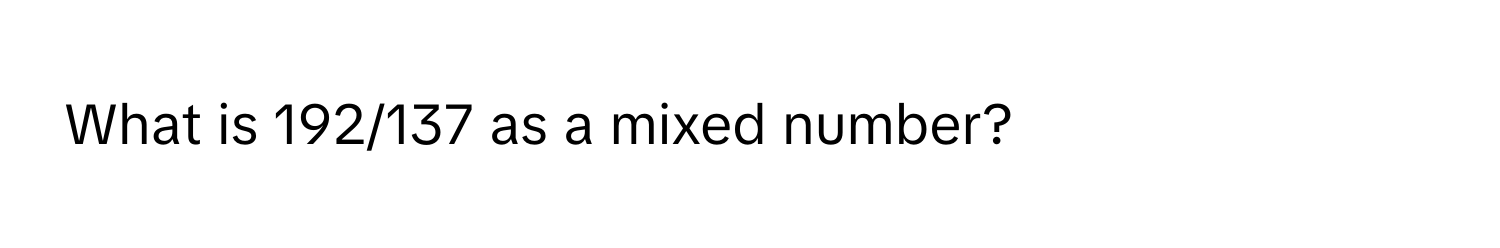 What is 192/137 as a mixed number?