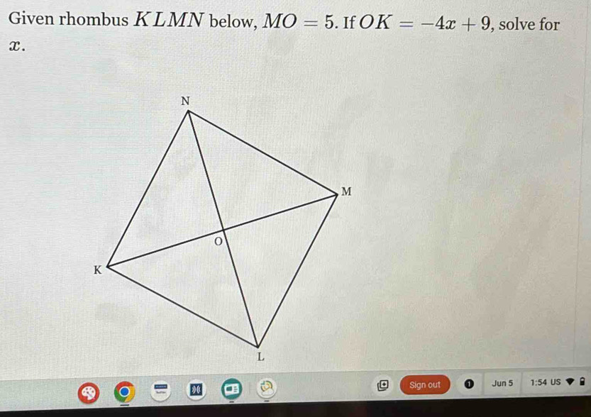 Given rhombus KLMN below, MO=5. If OK=-4x+9 , solve for
x. 
Sign out Jun 5 1:54 US