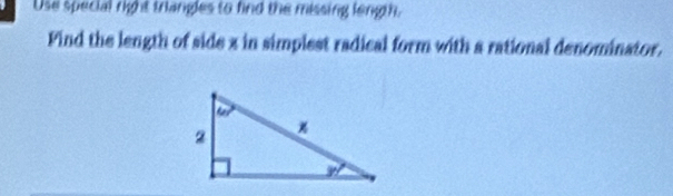 Use special right triangles to find the missing length.
Pind the length of side x in simplest radical form with a rational denominator.