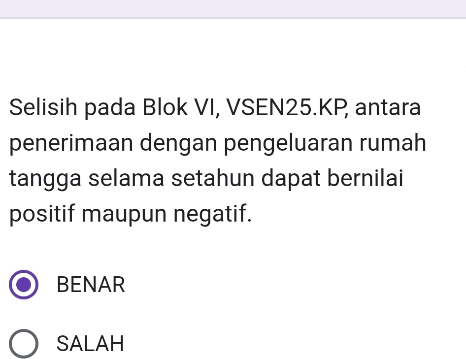 Selisih pada Blok VI, VSEN25.KP antara
penerimaan dengan pengeluaran rumah
tangga selama setahun dapat bernilai
positif maupun negatif.
BENAR
SALAH