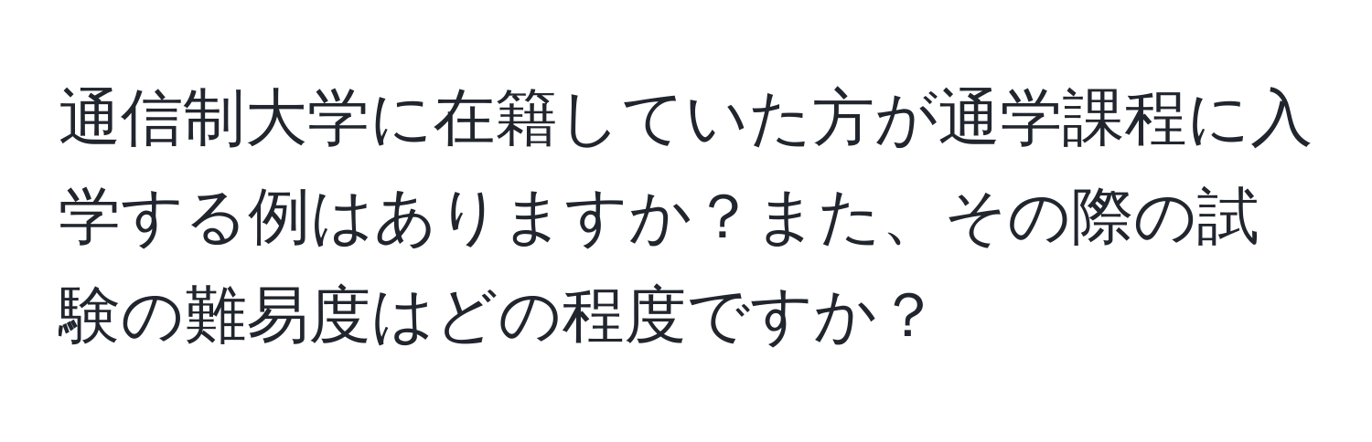 通信制大学に在籍していた方が通学課程に入学する例はありますか？また、その際の試験の難易度はどの程度ですか？