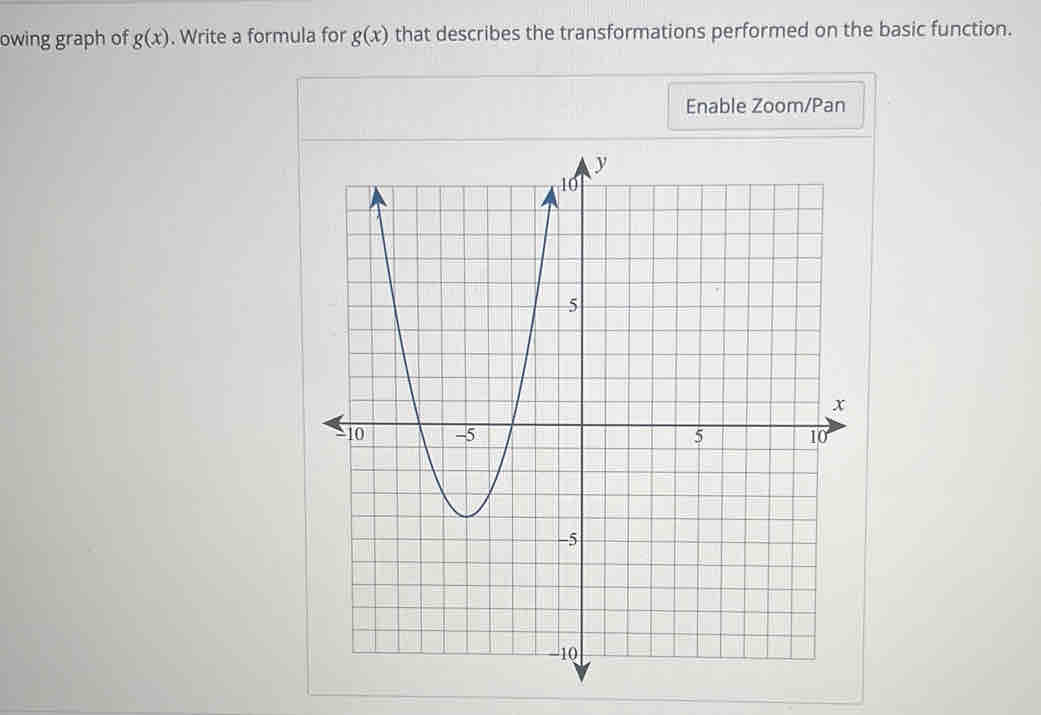 owing graph of g(x). Write a formula for g(x) that describes the transformations performed on the basic function. 
Enable Zoom/Pan