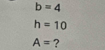 b=4
h=10
A= ?