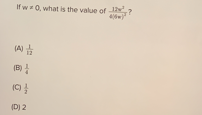 If w!= 0 , what is the value of frac 12w^24(6w)^2 ?
(A)  1/12 
(B)  1/4 
(C)  1/2 
(D) 2