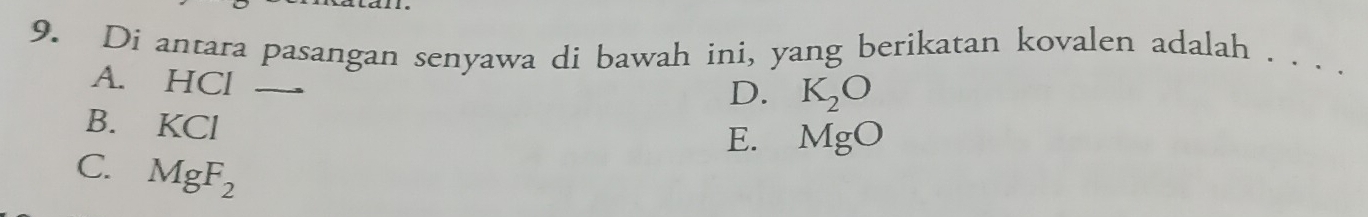 Di antara pasangan senyawa di bawah ini, yang berikatan kovalen adalah . . . .
A. HCl _
D. K_2O
B. KCl
E. MgO
C. MgF_2