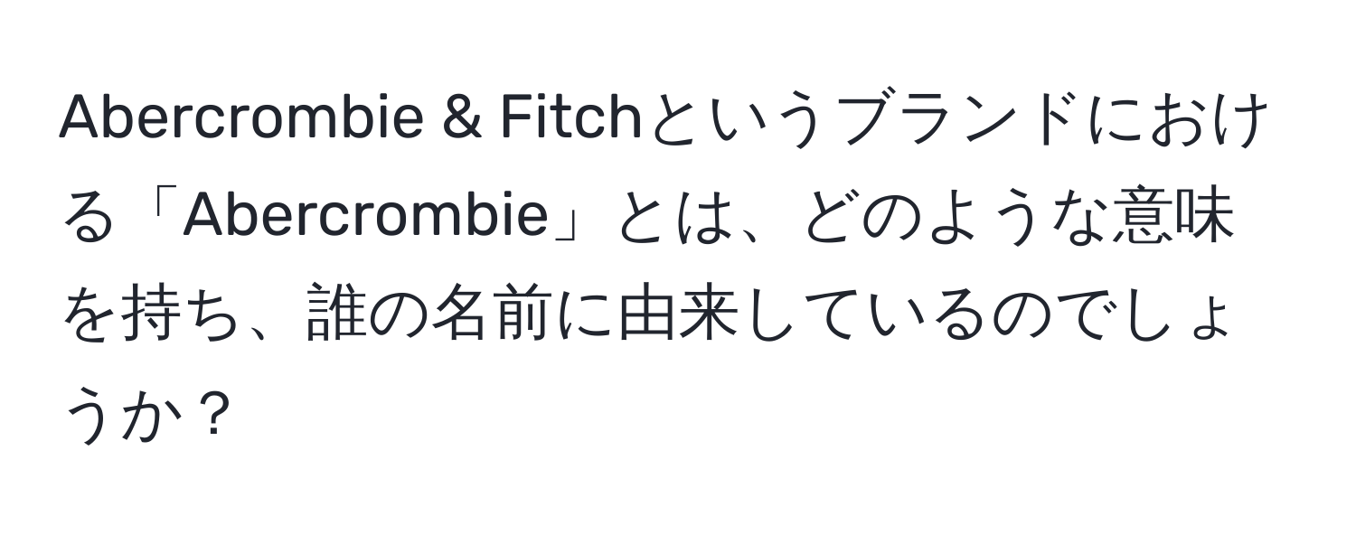 Abercrombie & Fitchというブランドにおける「Abercrombie」とは、どのような意味を持ち、誰の名前に由来しているのでしょうか？