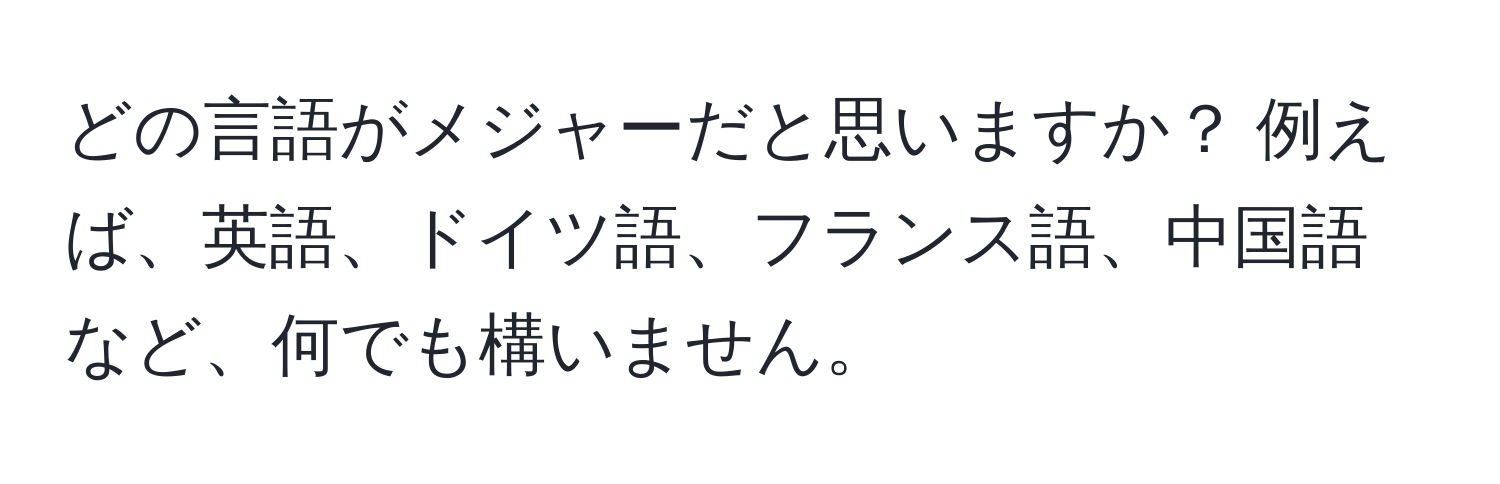 どの言語がメジャーだと思いますか？ 例えば、英語、ドイツ語、フランス語、中国語など、何でも構いません。