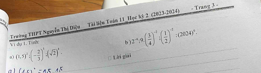 Trường THPT Nguyễn Thị Diệu Tài liệu Toán 11_Học kỳ 2 (2023-2024) - Trang 3 - 
an 
Ví dụ 1. Tính: b 2^(-4); 9.( 3/4 )^-2; ( 1/2 )^-2:(2024)^0. 
a) (1,5)^2; (- 2/3 )^3; (sqrt(2))^4. Lời giải_ 
a ) 
_