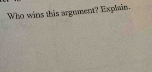 Who wins this argument? Explain.