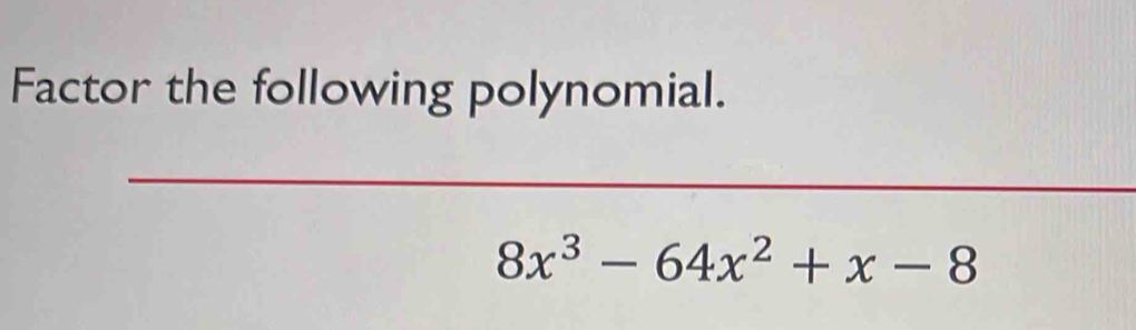 Factor the following polynomial. 
_
8x^3-64x^2+x-8