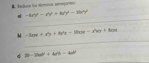 Reduce los términos semejantes:
_
_
_
a) -6x^4y^3-x^2y^3+8x^2y^3-10x^4y^3
_
b) -3xyz+x^3y+8y^2x-10xyz-x^3wy+8xyz
c 20-10ab^2+4a^2b-4ab^2
_