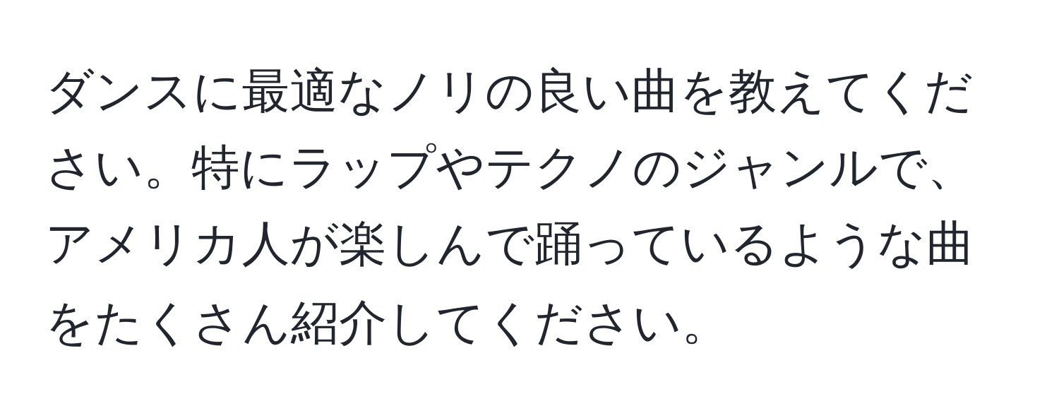 ダンスに最適なノリの良い曲を教えてください。特にラップやテクノのジャンルで、アメリカ人が楽しんで踊っているような曲をたくさん紹介してください。