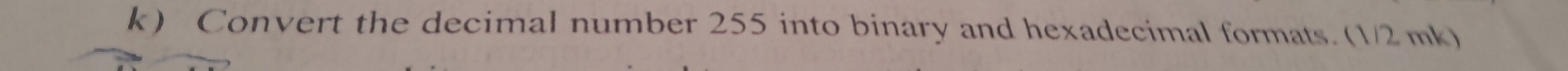 Convert the decimal number 255 into binary and hexadecimal formats. (1/2 mk)