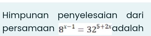 Himpunan penyelesaian dari 
persamaan 8^(x-1)=32^(5+2x) adalah