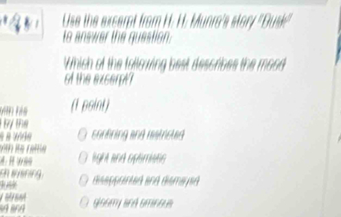 to answer the question:
Which of the following best describes the mood
of the excerpt 
tìn his (1psint)
/ the
confning and restrcted 
t is rettle 
: light and optimises 
ch ssning disappointed and dismayed
gisamy sná sminous
