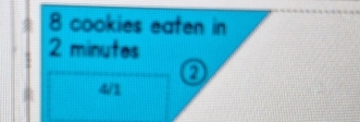 4 8 cookies eaten in
2 minutes
0
4/1