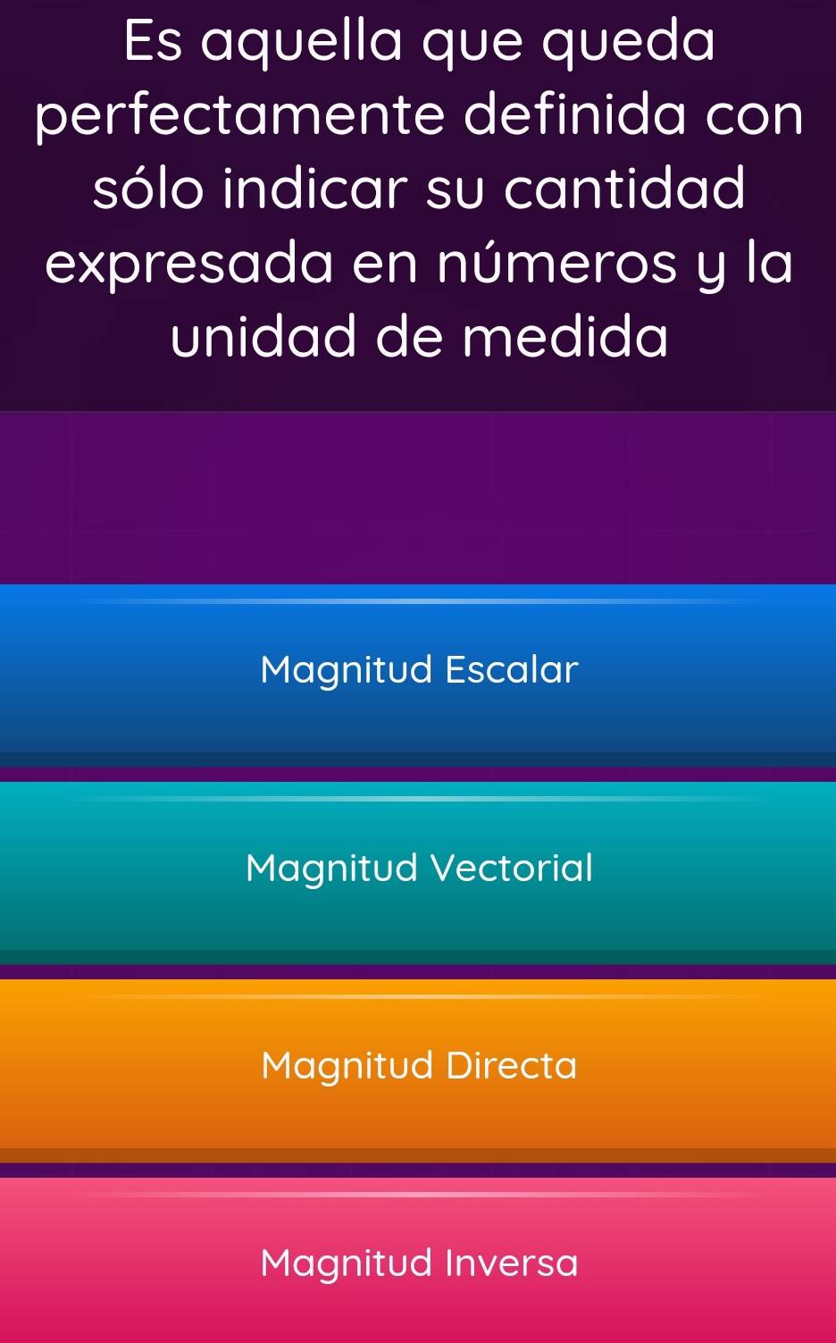 Es aquella que queda
perfectamente definida con
sólo indicar su cantidad
expresada en números y la
unidad de medida
Magnitud Escalar
Magnitud Vectorial
Magnitud Directa
Magnitud Inversa