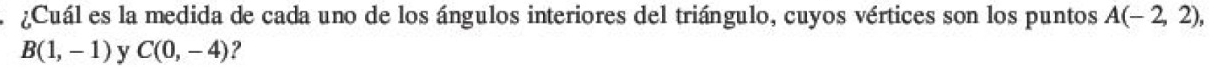 ¿Cuál es la medida de cada uno de los ángulos interiores del triángulo, cuyos vértices son los puntos A(-2,2),
B(1,-1) y C(0,-4) ?