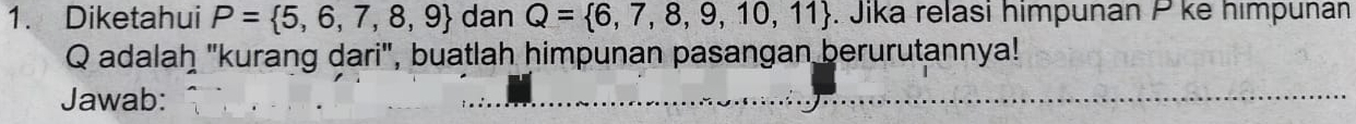 Diketahui P= 5,6,7,8,9 dan Q= 6,7,8,9,10,11. Jika relasi himpunán P ke himpuñán
Q adalaḥ "kurang dari", buatlah himpunan pasangan berurutannya! 
Jawab: