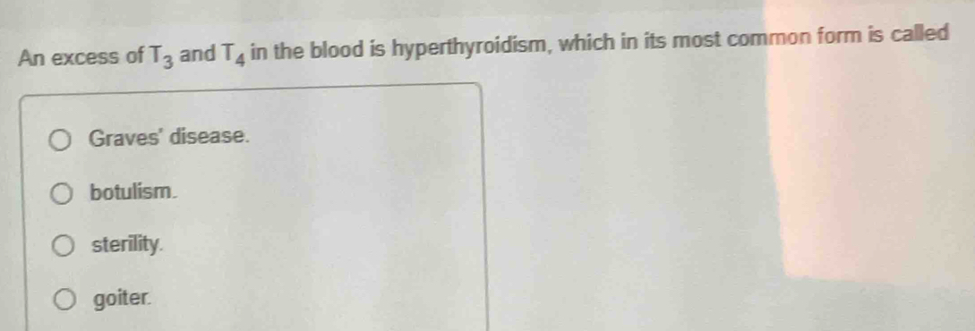 An excess of T_3 and T_4 in the blood is hyperthyroidism, which in its most common form is called
Graves' disease.
botulism.
sterility.
goiter.