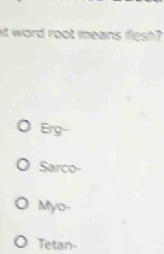 at word root means flesh?
Erg
Sarco-
Myo-
Tetan-