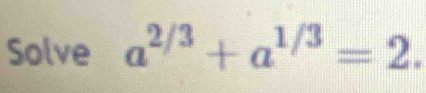 Solve a^(2/3)+a^(1/3)=2.