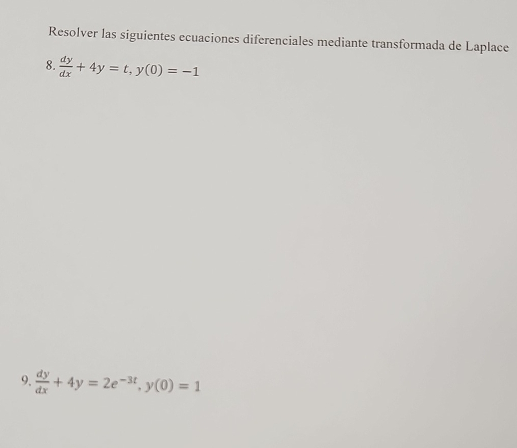 Resolver las siguientes ecuaciones diferenciales mediante transformada de Laplace
8.  dy/dx +4y=t, y(0)=-1
9.  dy/dx +4y=2e^(-3t), y(0)=1